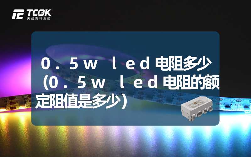 0.5w led电阻多少（0.5w led电阻的额定阻值是多少）